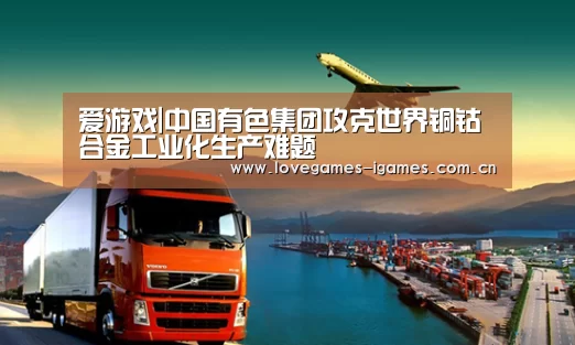 爱游戏|中国有色集团攻克世界铜钴合金工业化生产难题(图1) 爱游戏官网
