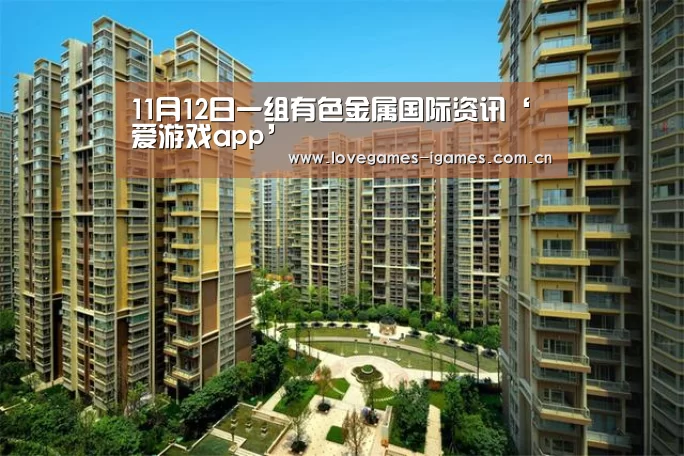 11月12日一组有色金属国际资讯‘爱游戏app’(图1) 爱游戏官网