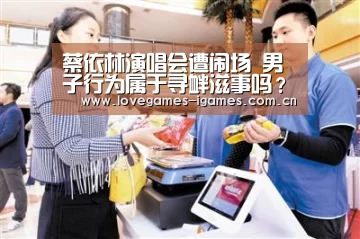 蔡依林演唱会遭闹场 男子行为属于寻衅滋事吗?‘爱游戏app’(图1) 爱游戏官网