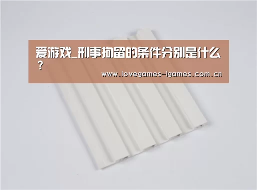爱游戏_刑事拘留的条件分别是什么?(图2) 爱游戏