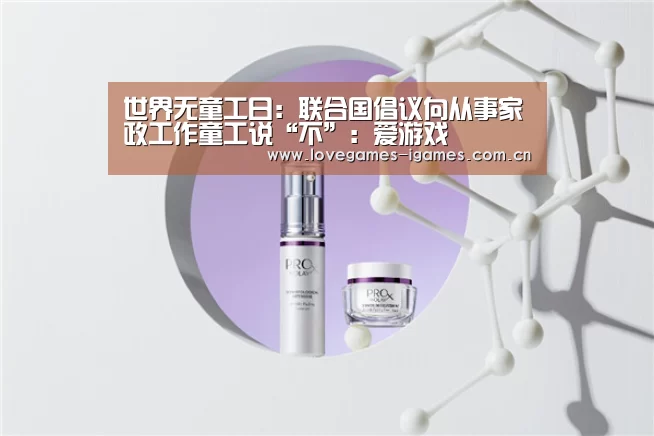 世界无童工日:联合国倡议向从事家政工作童工说“不”:爱游戏(图1) 爱游戏app
