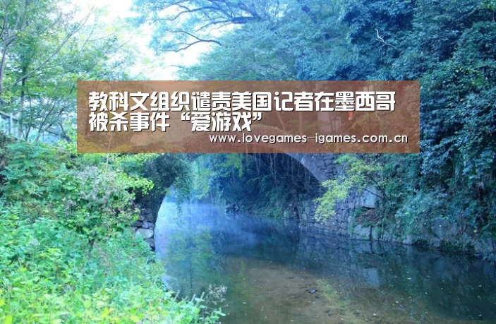 教科文组织谴责美国记者在墨西哥被杀事件“爱游戏”(图1) 爱游戏官网