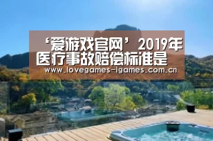 ‘爱游戏官网’2019年医疗事故赔偿标准是怎样的?发生医疗事故纠纷怎么处理?(图1) 爱游戏app