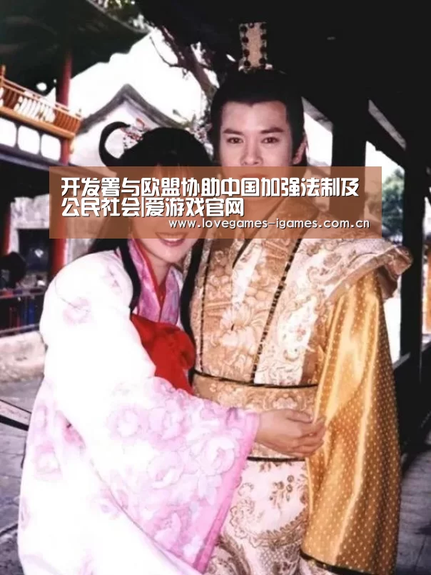 开发署与欧盟协助中国加强法制及公民社会|爱游戏官网(图1) 爱游戏官网