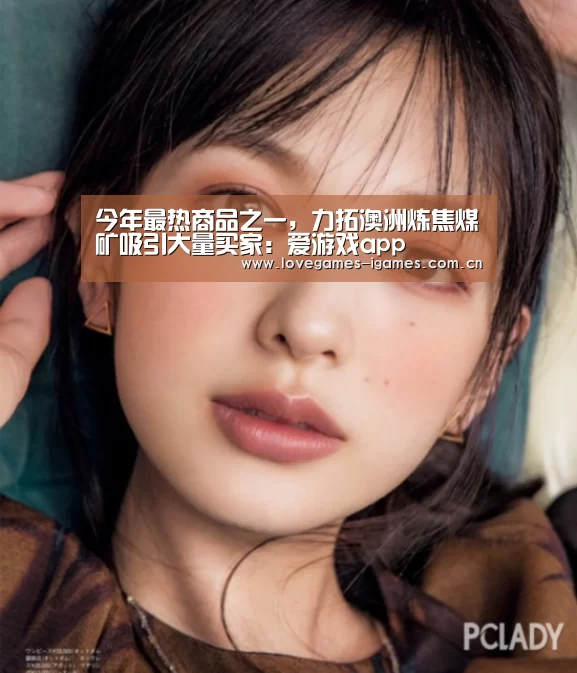 今年最热商品之一,力拓澳洲炼焦煤矿吸引大量买家:爱游戏app(图1) 爱游戏官网