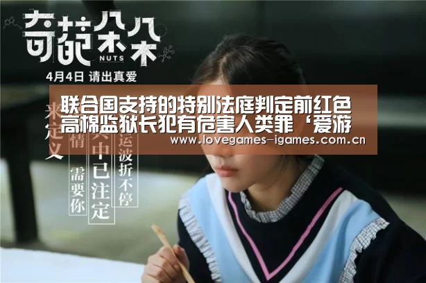 联合国支持的特别法庭判定前红色高棉监狱长犯有危害人类罪‘爱游戏’(图1) 爱游戏官网