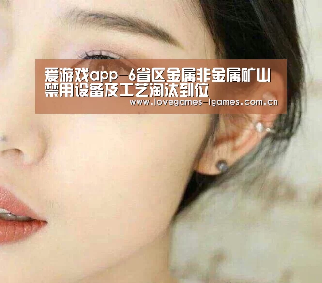 爱游戏app-6省区金属非金属矿山禁用设备及工艺淘汰到位(图1) 爱游戏官网